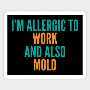 I'm Allergic To Work and Also Mold Magnet